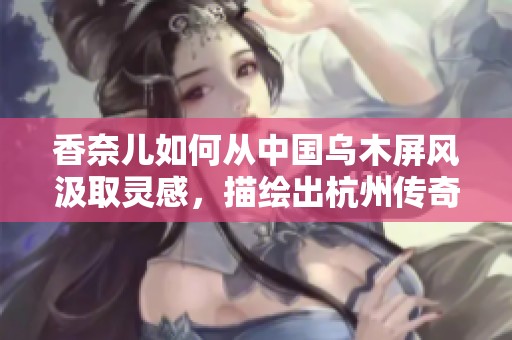 香奈儿如何从中国乌木屏风汲取灵感，描绘出杭州传奇西湖的独特魅力与韵味