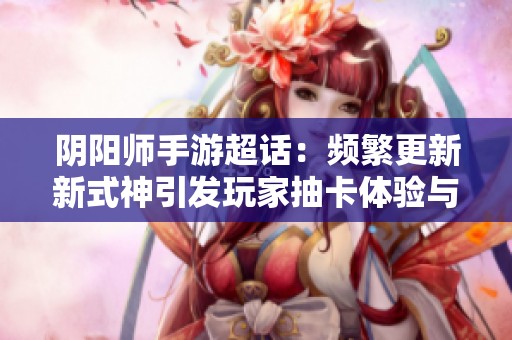 阴阳师手游超话：频繁更新新式神引发玩家抽卡体验与反馈讨论