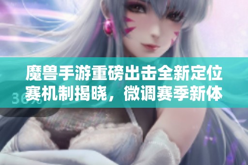 魔兽手游重磅出击全新定位赛机制揭晓，微调赛季新体验引发期待