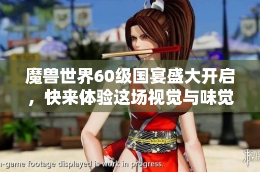 魔兽世界60级国宴盛大开启，快来体验这场视觉与味觉的双重盛宴吧！
