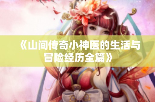 《山间传奇小神医的生活与冒险经历全篇》