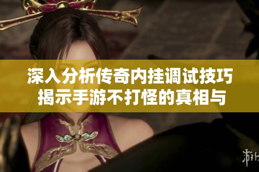 深入分析传奇内挂调试技巧 揭示手游不打怪的真相与优化策略