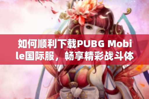 如何顺利下载PUBG Mobile国际服，畅享精彩战斗体验