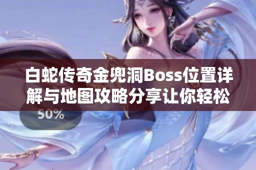 白蛇传奇金兜洞Boss位置详解与地图攻略分享让你轻松通关