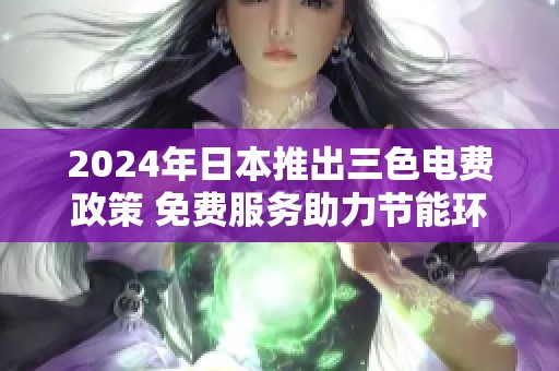 2024年日本推出三色电费政策 免费服务助力节能环保