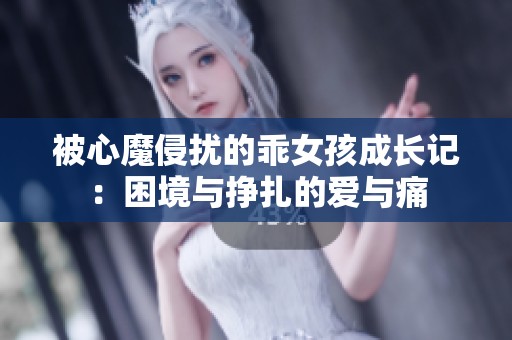 被心魔侵扰的乖女孩成长记：困境与挣扎的爱与痛