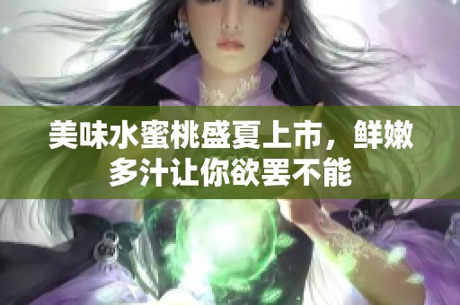 美味水蜜桃盛夏上市，鲜嫩多汁让你欲罢不能