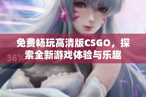 免费畅玩高清版CSGO，探索全新游戏体验与乐趣