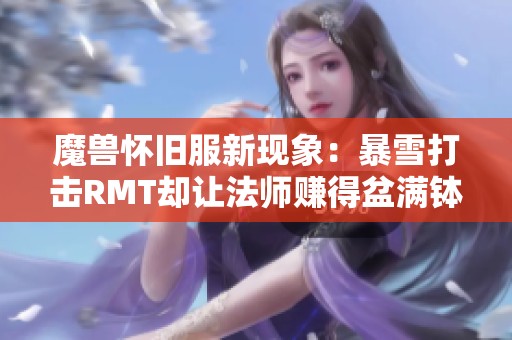 魔兽怀旧服新现象：暴雪打击RMT却让法师赚得盆满钵满，一级服务收费破40元！