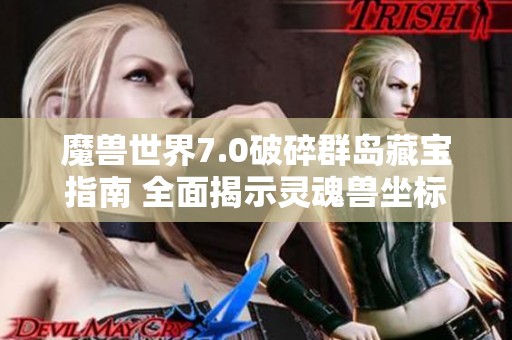 魔兽世界7.0破碎群岛藏宝指南 全面揭示灵魂兽坐标与位置助你探险之旅