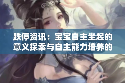 跌停资讯：宝宝自主坐起的意义探索与自主能力培养的初步启示