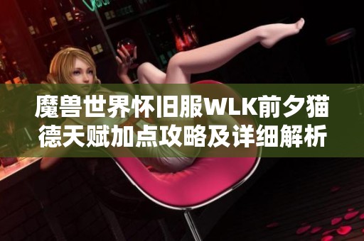 魔兽世界怀旧服WLK前夕猫德天赋加点攻略及详细解析技巧分享