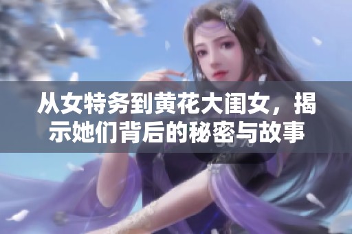 从女特务到黄花大闺女，揭示她们背后的秘密与故事