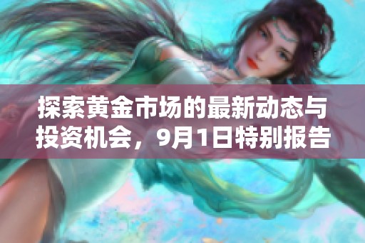 探索黄金市场的最新动态与投资机会，9月1日特别报告