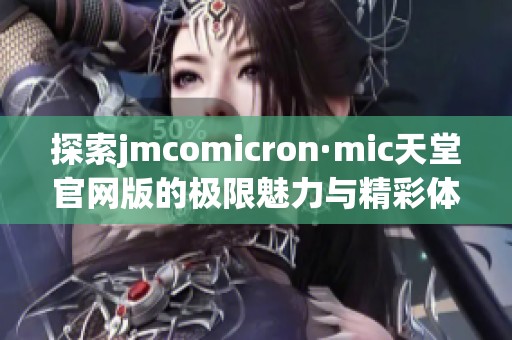 探索jmcomicron·mic天堂官网版的极限魅力与精彩体验