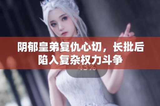 阴郁皇弟复仇心切，长批后陷入复杂权力斗争