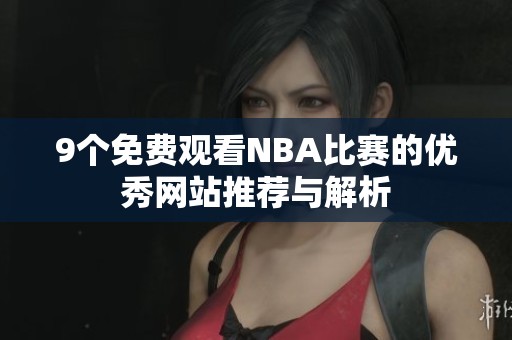 9个免费观看NBA比赛的优秀网站推荐与解析