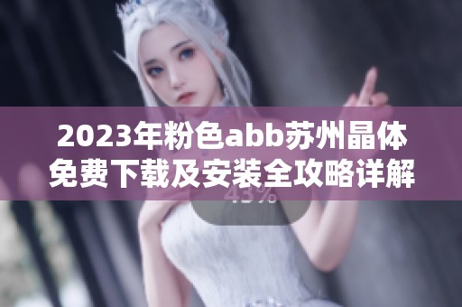 2023年粉色abb苏州晶体免费下载及安装全攻略详解