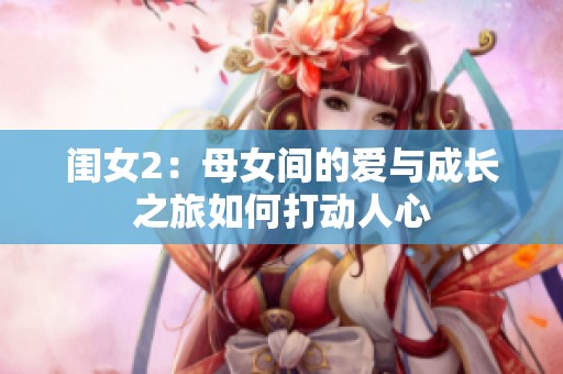 闺女2：母女间的爱与成长之旅如何打动人心