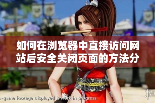 如何在浏览器中直接访问网站后安全关闭页面的方法分享