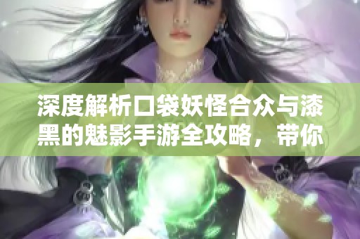 深度解析口袋妖怪合众与漆黑的魅影手游全攻略，带你轻松掌握游戏技巧与玩法