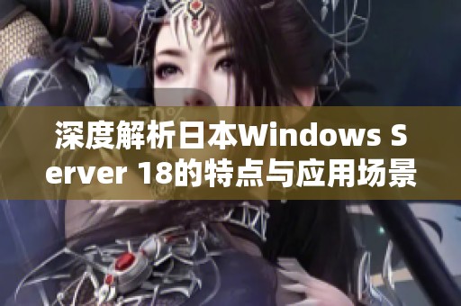 深度解析日本Windows Server 18的特点与应用场景