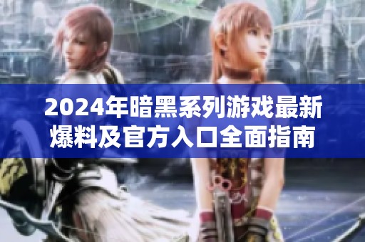 2024年暗黑系列游戏最新爆料及官方入口全面指南