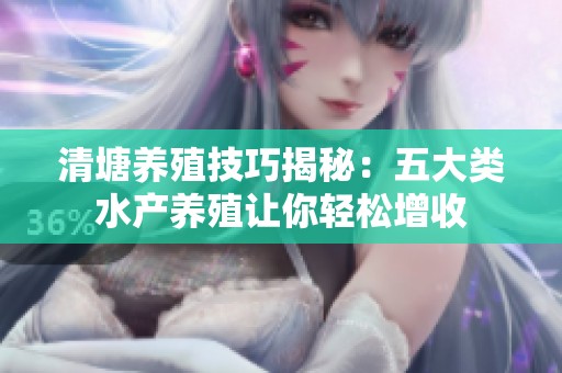 清塘养殖技巧揭秘：五大类水产养殖让你轻松增收