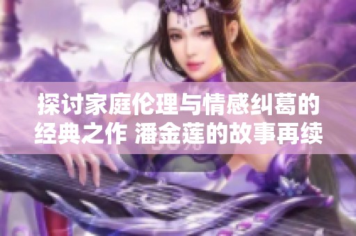 探讨家庭伦理与情感纠葛的经典之作 潘金莲的故事再续