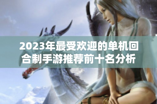 2023年最受欢迎的单机回合制手游推荐前十名分析