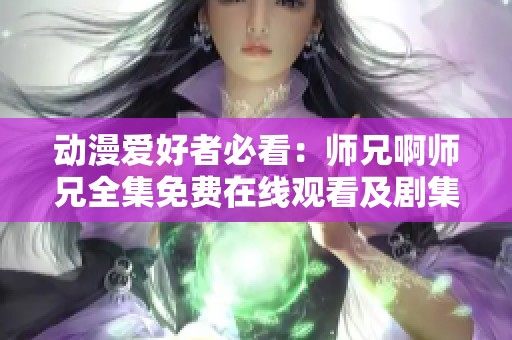 动漫爱好者必看：师兄啊师兄全集免费在线观看及剧集介绍