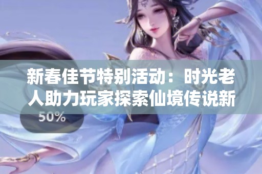 新春佳节特别活动：时光老人助力玩家探索仙境传说新篇章