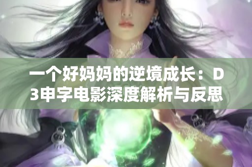 一个好妈妈的逆境成长：D3申字电影深度解析与反思