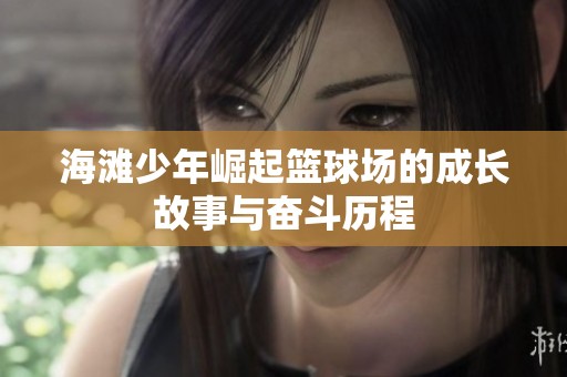 海滩少年崛起篮球场的成长故事与奋斗历程
