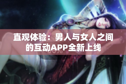 直观体验：男人与女人之间的互动APP全新上线