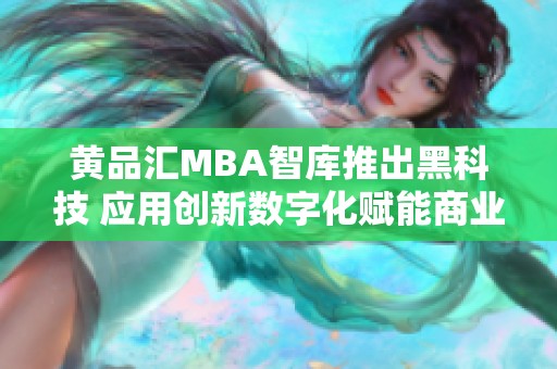 黄品汇MBA智库推出黑科技 应用创新数字化赋能商业发展