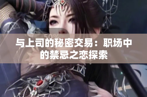 与上司的秘密交易：职场中的禁忌之恋探索