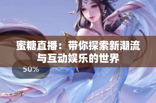 蜜糖直播：带你探索新潮流与互动娱乐的世界