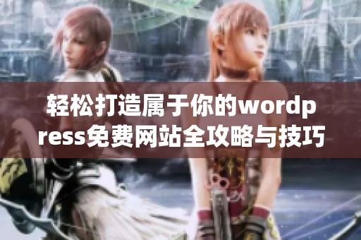 轻松打造属于你的wordpress免费网站全攻略与技巧分享