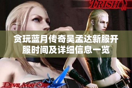 贪玩蓝月传奇吴孟达新服开服时间及详细信息一览