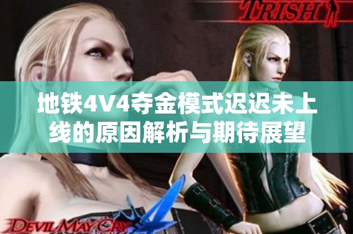 地铁4V4夺金模式迟迟未上线的原因解析与期待展望