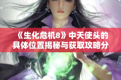 《生化危机8》中天使头的具体位置揭秘与获取攻略分享