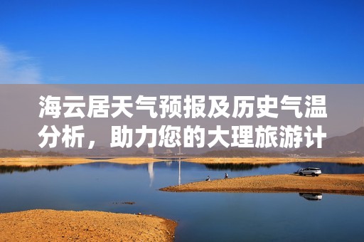 海云居天气预报及历史气温分析，助力您的大理旅游计划