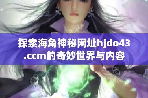 探索海角神秘网址hjdo43.ccm的奇妙世界与内容