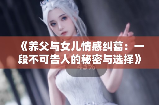 《养父与女儿情感纠葛：一段不可告人的秘密与选择》