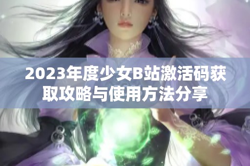 2023年度少女B站激活码获取攻略与使用方法分享