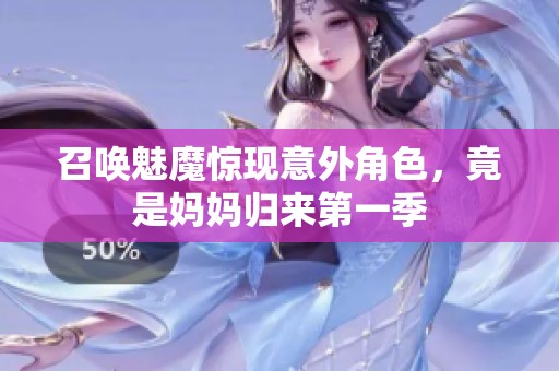 召唤魅魔惊现意外角色，竟是妈妈归来第一季