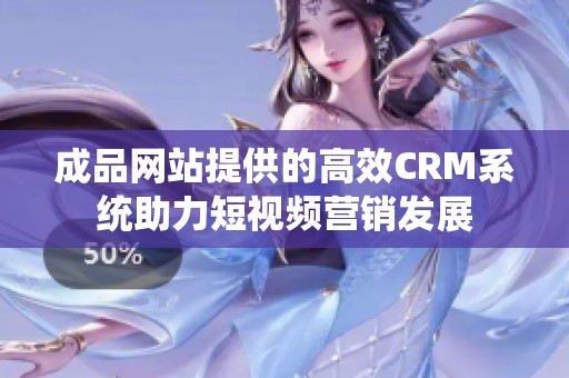 成品网站提供的高效CRM系统助力短视频营销发展