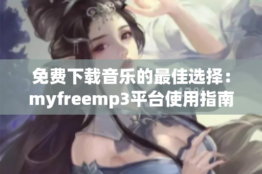 免费下载音乐的最佳选择：myfreemp3平台使用指南