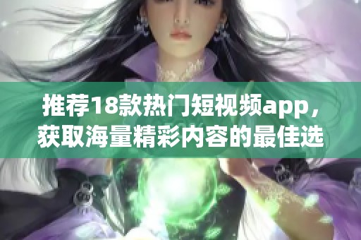 推荐18款热门短视频app，获取海量精彩内容的最佳选择